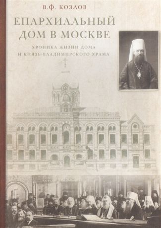 Козлов В. Епархиальный дом в Москве Хроника жизни дома и Князь-Владимирского храма 1902-1918 гг