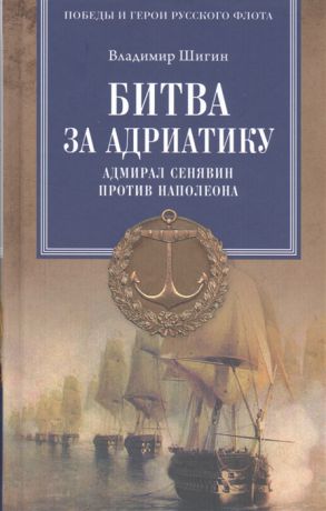 Шигин В. Битва за Адриатику Адмирал Сенявин против Наполеона