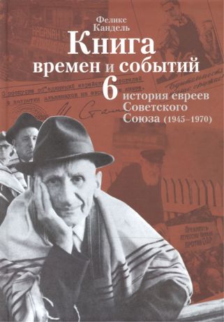 Кандель Ф. Книга времен и событий История евреев Советского Союза 1945-1970 Том 6