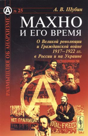 Шубин А. Махно и его время О Великой революции и Гражданской войне 1917-1922 гг в России и на Украине