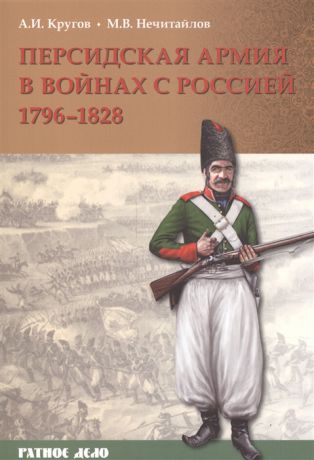 Кругов А. И., Нечитайлов М. В. Персидская армия в войнах с Россией 1796-1828