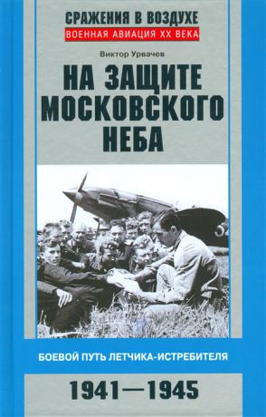 Урвачев В. На защите московского неба Боевой путь летчика-истребителя 1941-1945