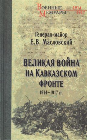 Масловский Е. Великая война на Кавказском фронте 1914-1917 гг