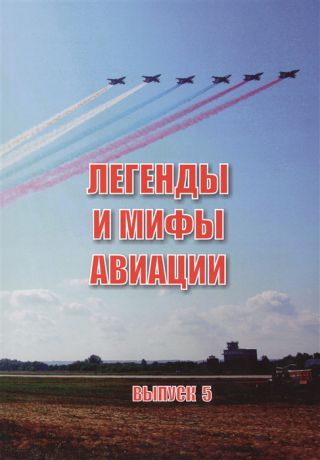 Демин А. (ред.-сост.) Легенды и мифы отечественной авиации Сборник статей Выпуск 5