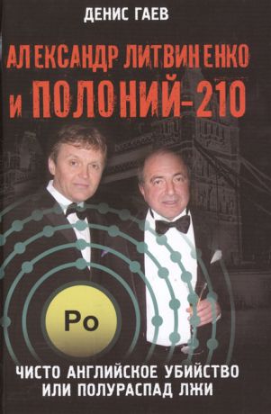 Гаев Д. Александр Литвиненко и Полоний-210 Чисто английское убийство или полураспад лжи