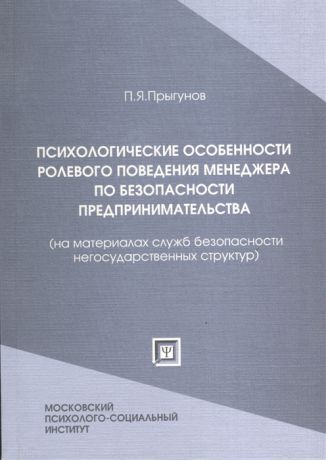 Прыгунов П. Психологические особенности ролевого поведения менеджера по безопасности предпринимательства на материалах служб безопасности негосударственных структур Монография