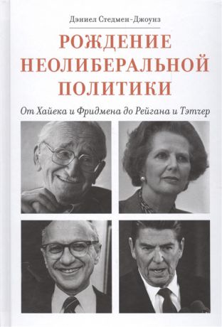 Стедмен-Джоунз Д. Рождение неолиберальной политики От Хайека и Фридмена до Рейгана и Тэтчер