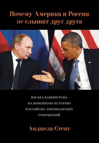 Стент А. Почему Америка и Россия не слышат друг друга Взгляд Вашингтона на новейшую историю российско-американских отношений