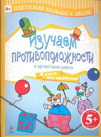 Волченко Ю. (ред.) Изучаем противоположности с артистами цирка Я учусь без проблем Для детей от 5 лет