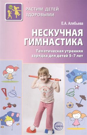 Алябьева Е. Нескучная гимнастика Тематическая утренняя зарядка для детей 5-7 лет