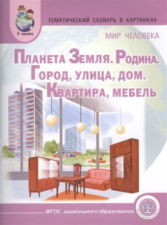 Шестернина Н. (ред.) Тематический словарь в картинках Мир человека Планета Земля Родина Город Улица Дом Квартира Мебель Для занятий с детьми дошкольного возраста