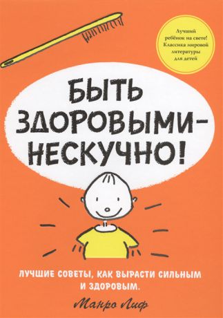 Лиф М. Быть здоровыми - нескучно Лучшие советы как вырасти сильным и здоровым