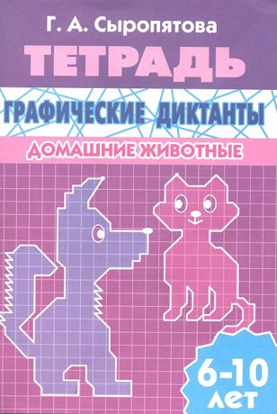 Сыропятова Г. Графические диктанты Домашние животные Для детей 6-10 лет Тетрадь