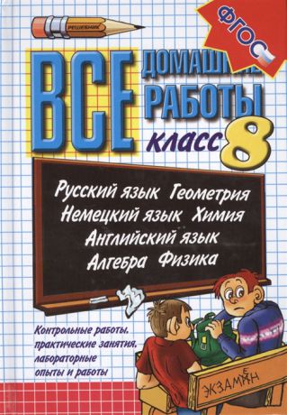 Волошина В., Воронцова Е., Ивашова О. и др. Все домашние работы 8 класс Русский язык Геометрия Немецкий язык Химия Английский язык Алгебра Физика Контрольные работы практические занятия лабораторные опыты и работы Издание 19-е переработанное и дополненное