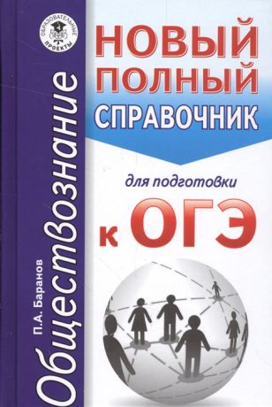 Баранов П. Обществознание Новый полный справочник для подготовке к ОГЭ