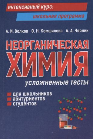 Волков А., Кошмилова О., Черник А. Неорганическая химия Усложненные тесты Для школьников абитуриентов студентов