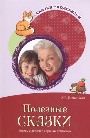 Кочанская И. Полезные сказки Беседы с детьми о хороших привычках