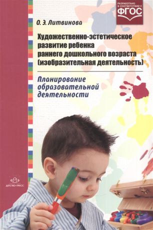 Литвинова О. Художественно-эстетическое развитие ребенка раннего дошкольного возраста изобразительная деятельность Планирование образовательной деятельности