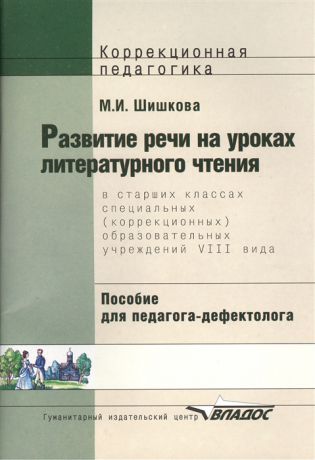 Шишкова М. Развитие речи на уроках литературного чтения в старших классах специальных коррекционных образовательных учреждений VIII вида Пособие для педагога-дефектолога