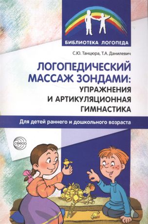 Танцюра С., Данилевич Т. Логопедический массаж зондами упражнения и артикуляционная гимнастика для детей раннего и дошкольного возраста