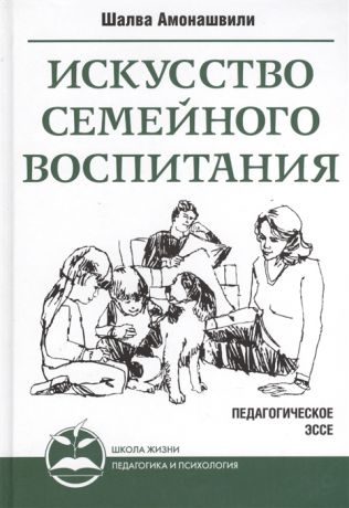 Амонашвили Ш. Искусство семейного воспитания Педагогическое эссе