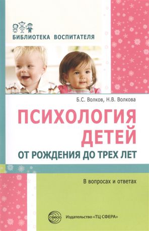 Волков Б., Волкова Н. Психология детей от рождения до трех лет в вопросах и ответах