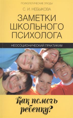 Небыкова С. Заметки школьного психолога как помочь ребенку Неосоционический практикум