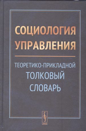 Рабинович Е., Тихонов А., (ред.) Социология управления Теоретико-прикладной толковый словарь