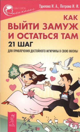 Удилова И., Петрова И. Как выйти замуж и остаться там 21 шаг для привлечения достойного мужчины в свою жизнь