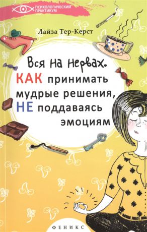 Тер-Керст Л. Вся на нервах Как принимать мудрые решения не поддаваясь эмоциям