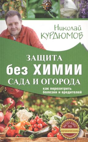 Курдюмов Н. Защита сада и огорода без химии Как перехитрить болезни и вредителей