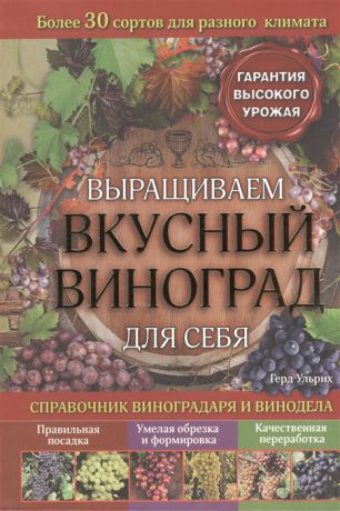 Ульрих Г. Выращиваем вкусный виноград для себя Справочник виноградаря и винодела