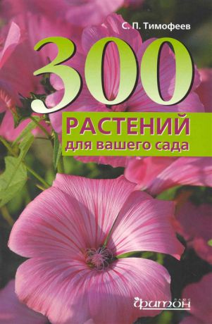 Тимофеев С. 300 лучших растений для вашего сада мягк Благоустройство и дизайн сада Тимофеев С Фитон