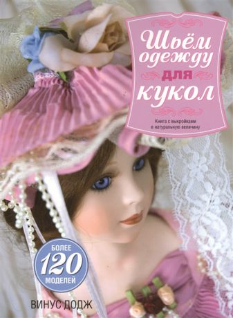 Додж В. Шьем одежду для кукол Книга с выкройками в натуральную величину Более 120 моделей