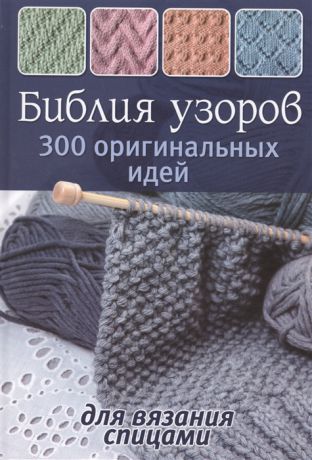 Зуевская Е. (ред.) Библия узоров 300 оригинальных идей для вязания спицами