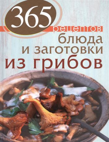 Иванова С. (авт.-сост.) 365 рецептов Блюда и заготовки из грибов