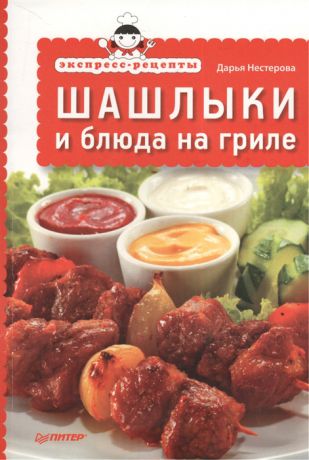 Нестерова Д. Экспресс-рецепты Шашлыки и блюда на гриле