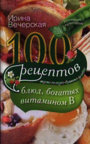Вечерская И. 100 рецептов блюд богатых витаминов В Вкусно полезно душевно целебно