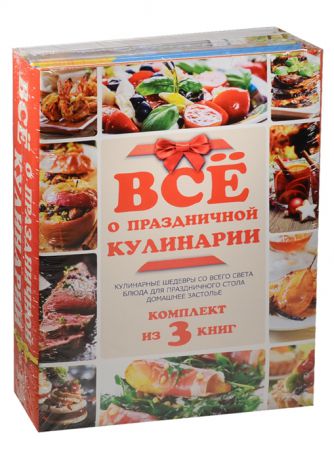 Все о праздничной кулинарии Кулинарные шедевры со всего света Блюда для праздничного стола Домашнее застолье комплект из 3-х книг в упаковке