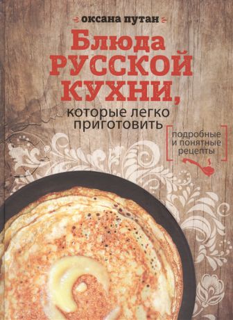 Путан О. Блюда русской кухни которые легко приготовить Подробные и понятные рецепты