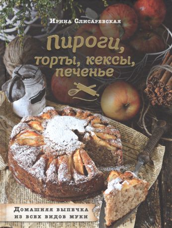 Слисаревская И. Пироги торты кексы печенье Домашняя выпечка из всех видов муки