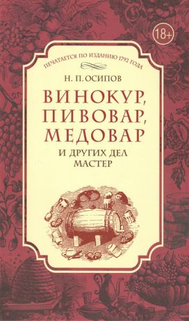 Осипов Н. Винокур пивовар медовар и других дел мастер Печатается по изданию 1792 года