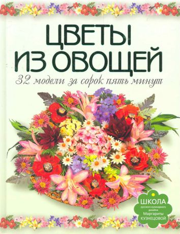 Кузнецова М. Цветы из овощей 32 модели за сорок пять минут