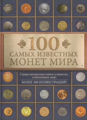 Гулецкий Д. 100 самых известных монет мира Самая интересная книга о монетах изменивших мир Более 300 иллюстраций