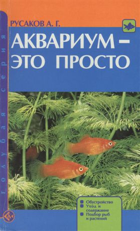 Русаков А. Аквариум - это просто Обустройство Уход и содержание Подбор рыб и растений