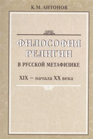 Антонов К. Философия религии в русской метафизике XIX - начала XX века