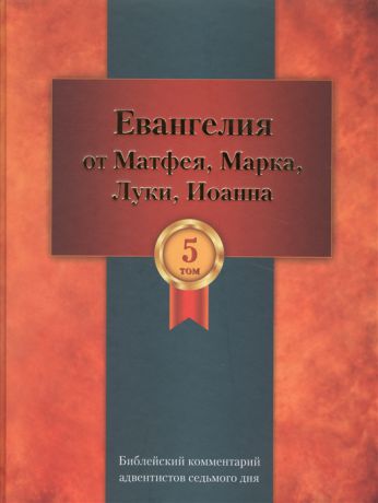 Евграфов А. (ред.) Библейский комментарий адвентистов седьмого дня Том 5 Основный статьи Комментарии на Евангелия от Матфея Марка Луки Иоанна Дополнительные материалы