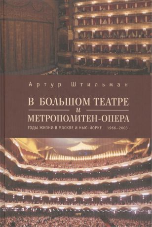 Штильман А. В Большом театре и Метрополитен-опера Годы жизни в Москве и Нью-Йорке 1966-2003