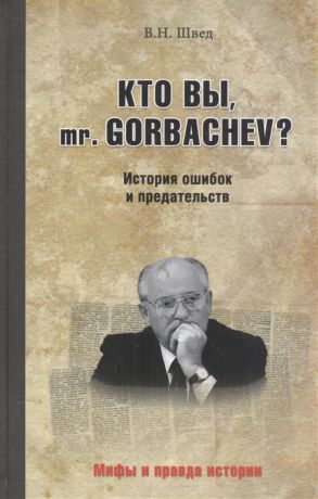 Швед В. Кто вы mr Gorbachev История ошибок и предательств