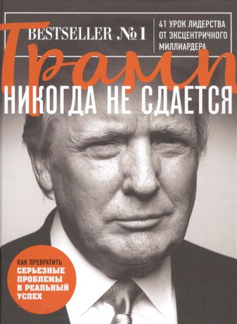 Трамп Д. Трамп никогда не сдается 41 урок лидерства от эксцентричного миллиардера